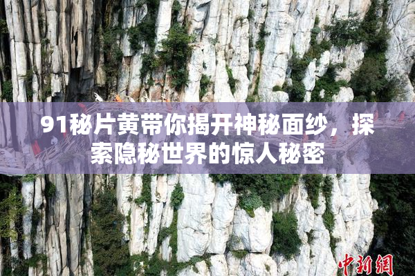91秘片黄带你揭开神秘面纱，探索隐秘世界的惊人秘密