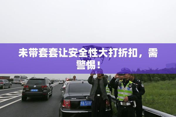 未带套套让安全性大打折扣，需警惕！