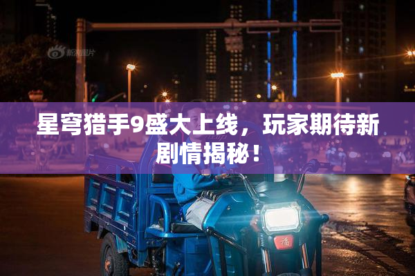 星穹猎手9盛大上线，玩家期待新剧情揭秘！
