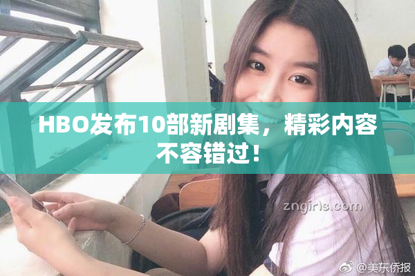 HBO发布10部新剧集，精彩内容不容错过！