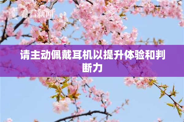 请主动佩戴耳机以提升体验和判断力