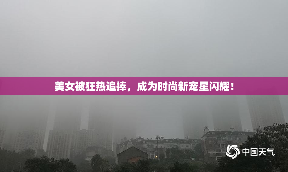 美女被狂热追捧，成为时尚新宠星闪耀！