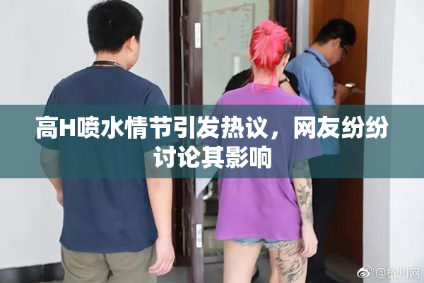 高H喷水情节引发热议，网友纷纷讨论其影响
