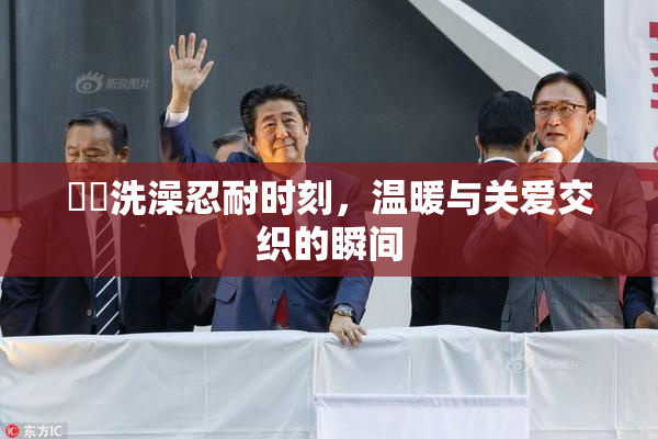 妺妺洗澡忍耐时刻，温暖与关爱交织的瞬间