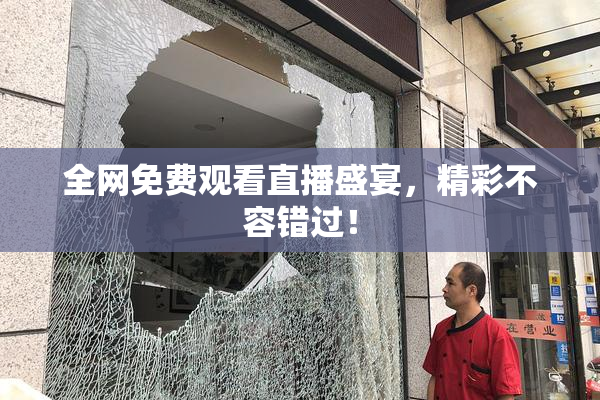 全网免费观看直播盛宴，精彩不容错过！