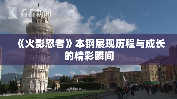 《火影忍者》本钢展现历程与成长的精彩瞬间