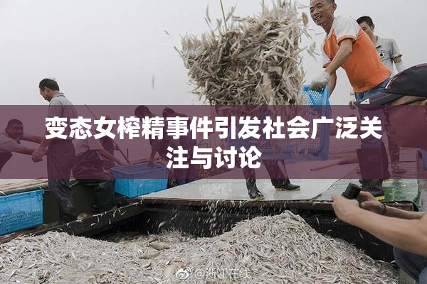 变态女榨精事件引发社会广泛关注与讨论