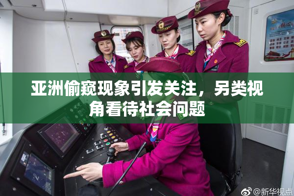 亚洲偷窥现象引发关注，另类视角看待社会问题