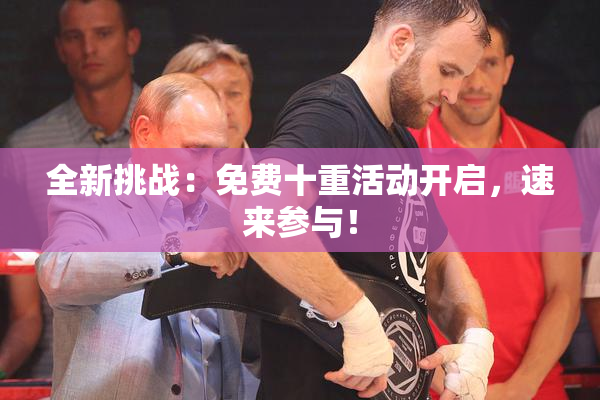 全新挑战：免费十重活动开启，速来参与！