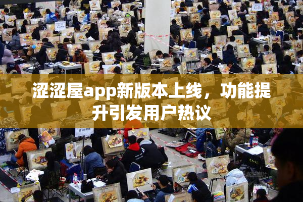 涩涩屋app新版本上线，功能提升引发用户热议