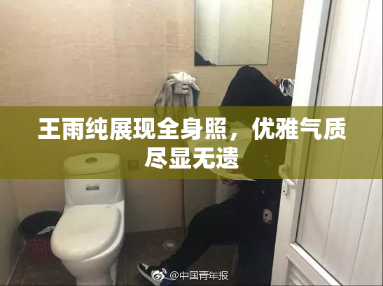 王雨纯展现全身照，优雅气质尽显无遗