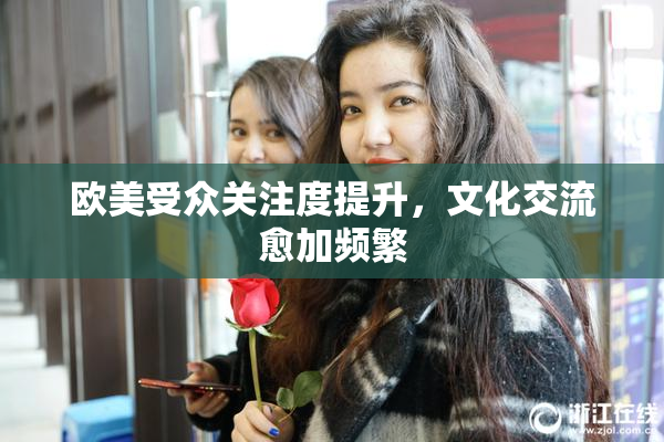 欧美受众关注度提升，文化交流愈加频繁