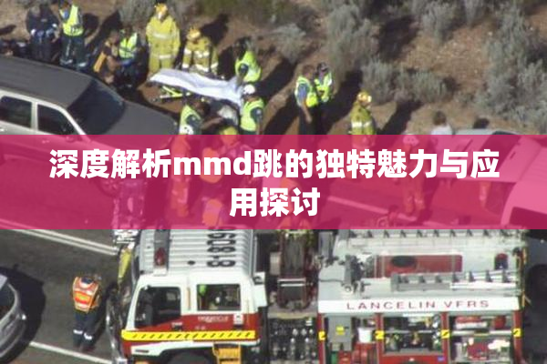 深度解析mmd跳的独特魅力与应用探讨