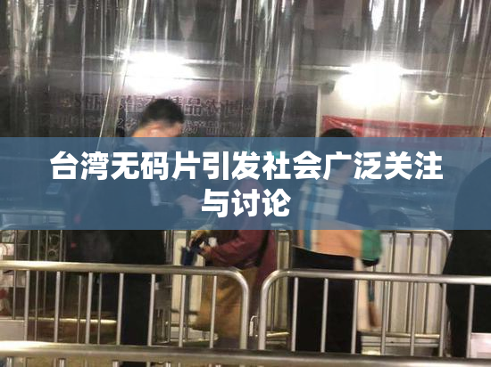 台湾无码片引发社会广泛关注与讨论