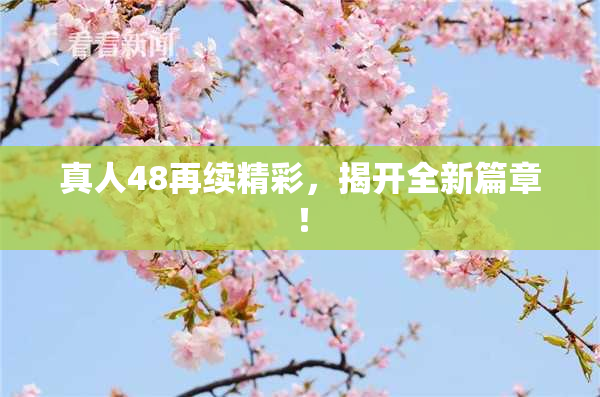 真人48再续精彩，揭开全新篇章！