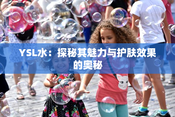 YSL水：探秘其魅力与护肤效果的奥秘