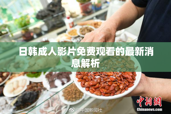 日韩成人影片免费观看的最新消息解析