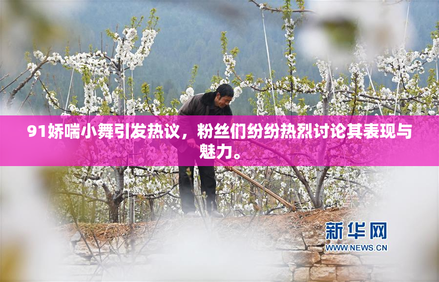 91娇喘小舞引发热议，粉丝们纷纷热烈讨论其表现与魅力。