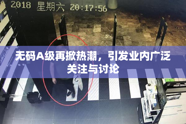 无码A级再掀热潮，引发业内广泛关注与讨论