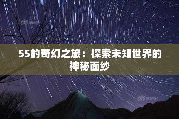 55的奇幻之旅：探索未知世界的神秘面纱
