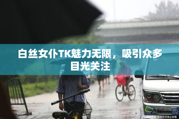 白丝女仆TK魅力无限，吸引众多目光关注