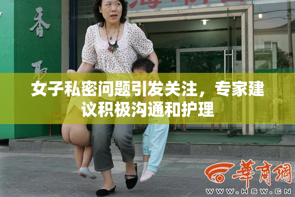 女子私密问题引发关注，专家建议积极沟通和护理