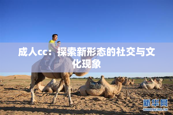 成人cc：探索新形态的社交与文化现象