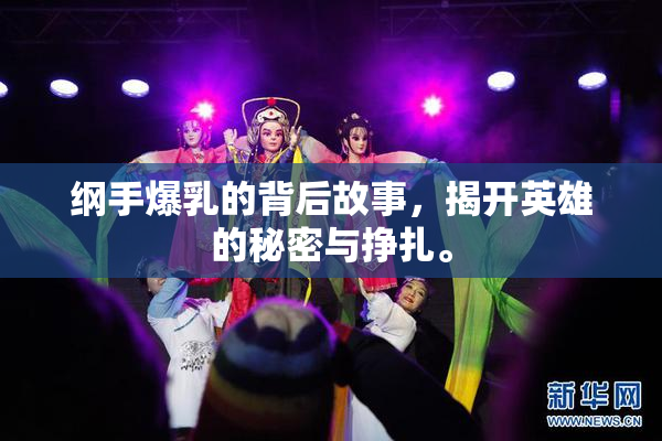 纲手爆乳的背后故事，揭开英雄的秘密与挣扎。