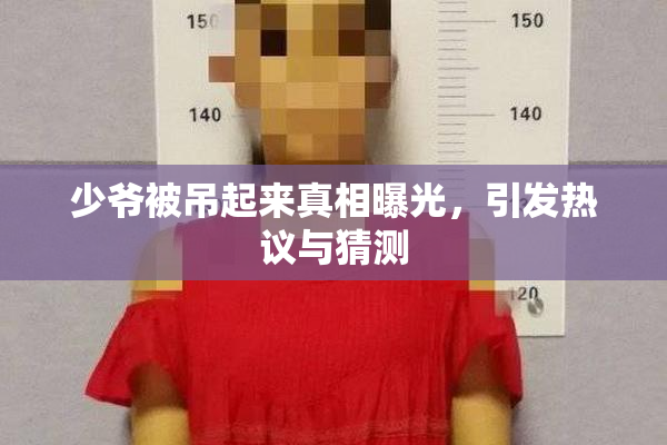 少爷被吊起来真相曝光，引发热议与猜测