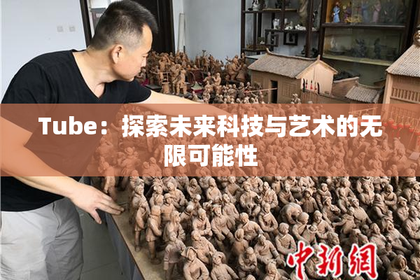 Tube：探索未来科技与艺术的无限可能性