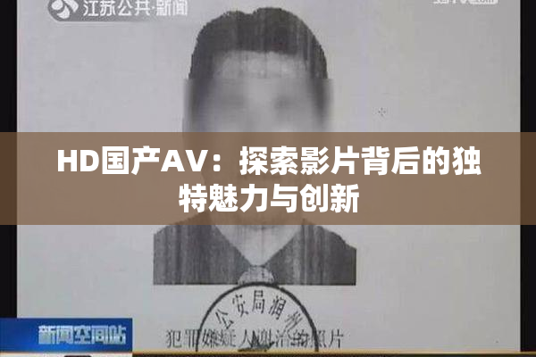 HD国产AV：探索影片背后的独特魅力与创新