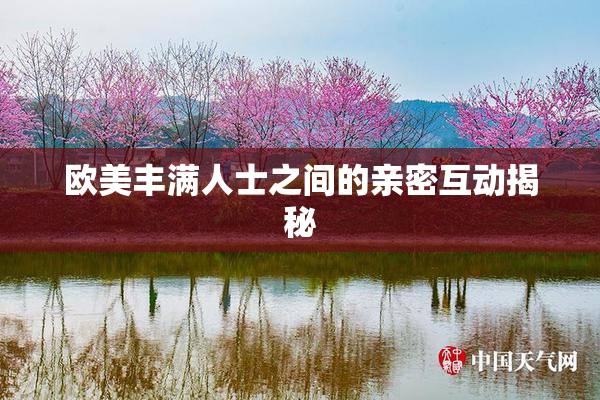 欧美丰满人士之间的亲密互动揭秘