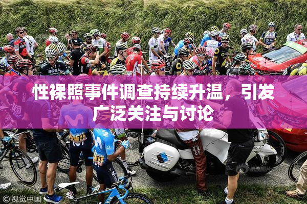性裸照事件调查持续升温，引发广泛关注与讨论