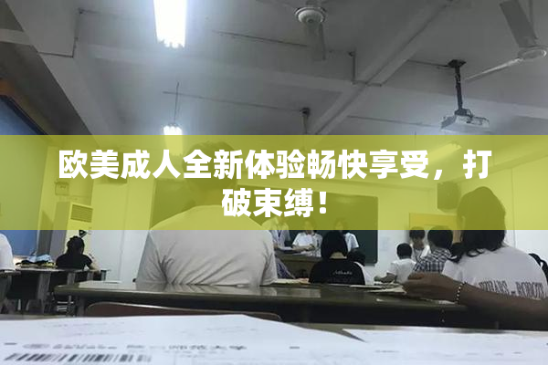 欧美成人全新体验畅快享受，打破束缚！