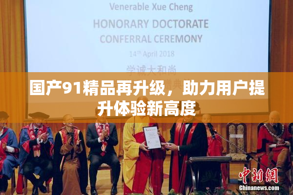 国产91精品再升级，助力用户提升体验新高度