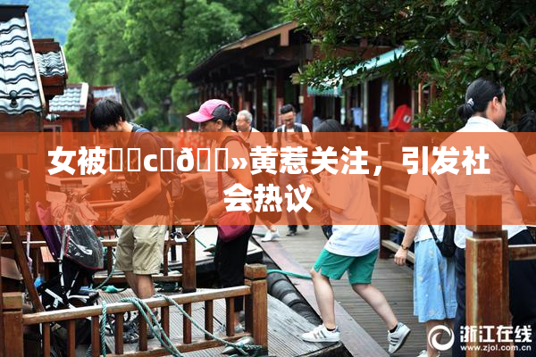女被❌‌c‌🐻黄惹关注，引发社会热议
