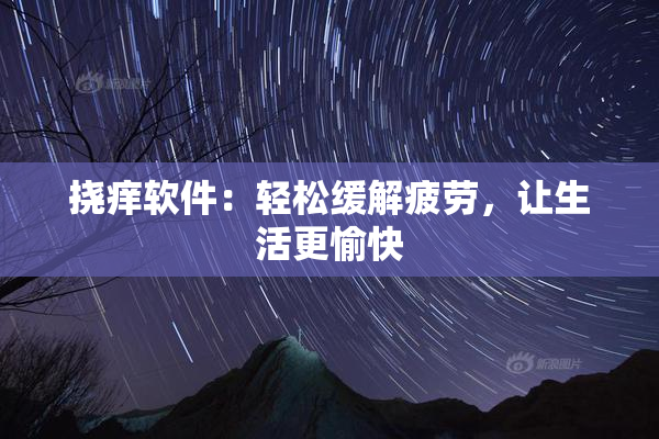 挠痒软件：轻松缓解疲劳，让生活更愉快