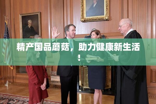 精产国品蘑菇，助力健康新生活！