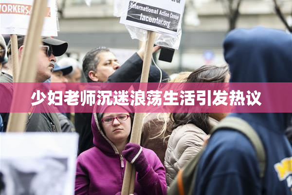 少妇老师沉迷浪荡生活引发热议