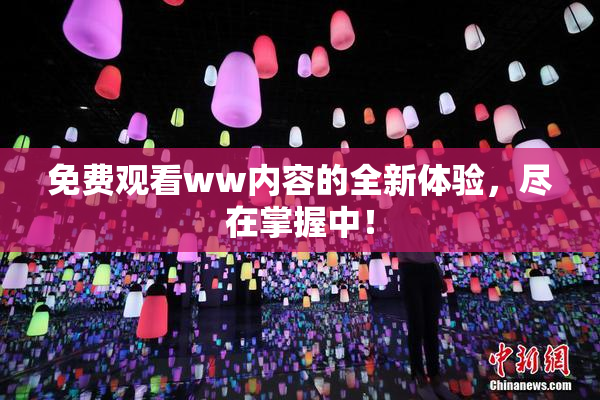 免费观看ww内容的全新体验，尽在掌握中！