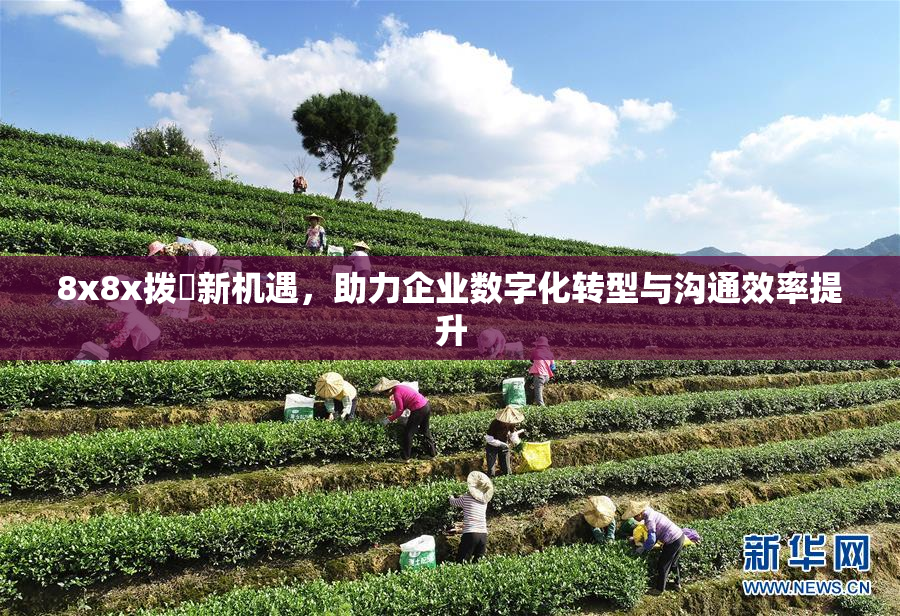 8x8x拨牐新机遇，助力企业数字化转型与沟通效率提升