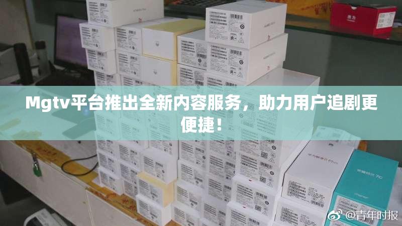 Mgtv平台推出全新内容服务，助力用户追剧更便捷！