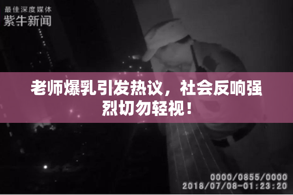 老师爆乳引发热议，社会反响强烈切勿轻视！