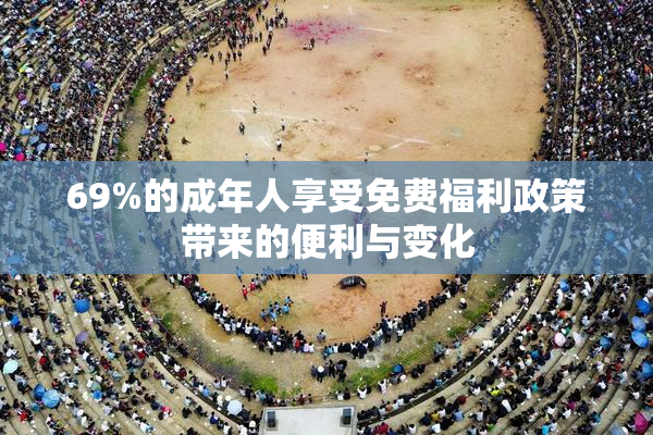 69%的成年人享受免费福利政策带来的便利与变化