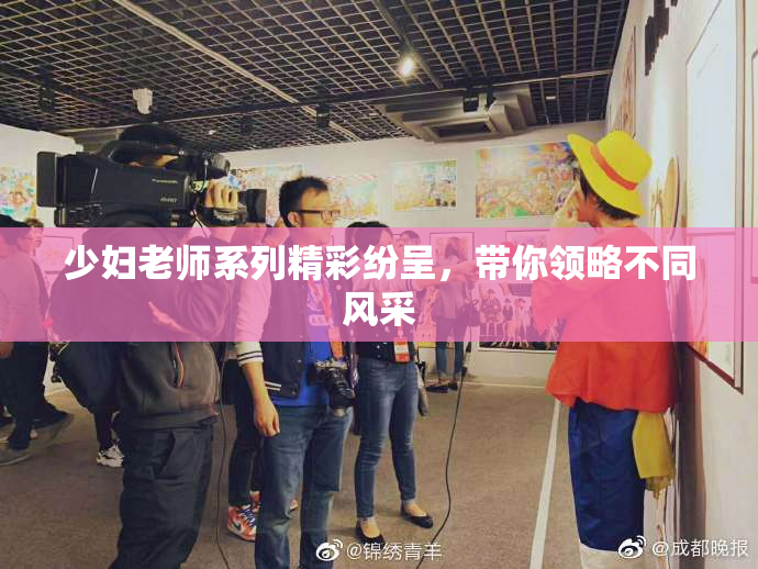 少妇老师系列精彩纷呈，带你领略不同风采
