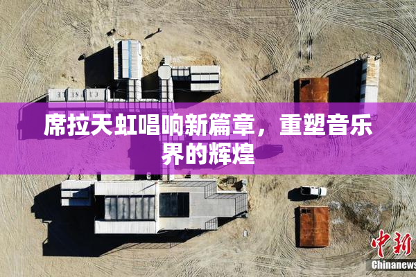 席拉天虹唱响新篇章，重塑音乐界的辉煌