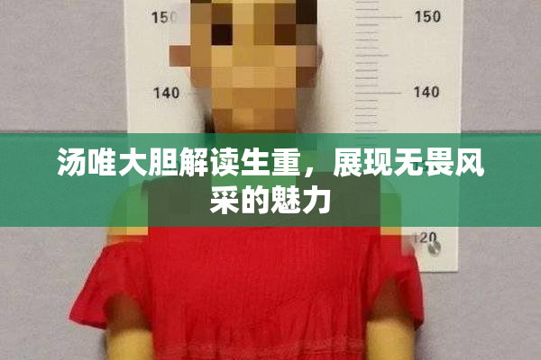 汤唯大胆解读生重，展现无畏风采的魅力