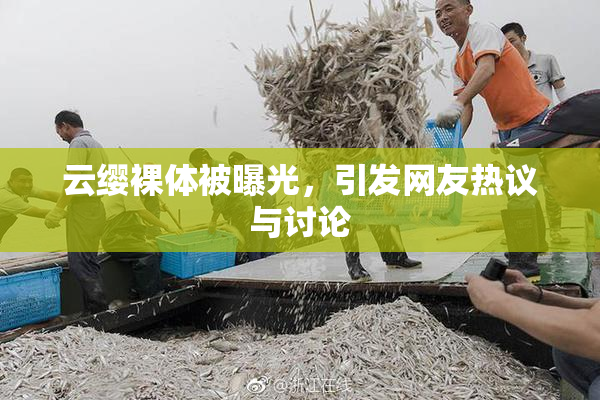 云缨裸体被曝光，引发网友热议与讨论