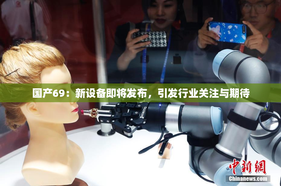 国产69：新设备即将发布，引发行业关注与期待