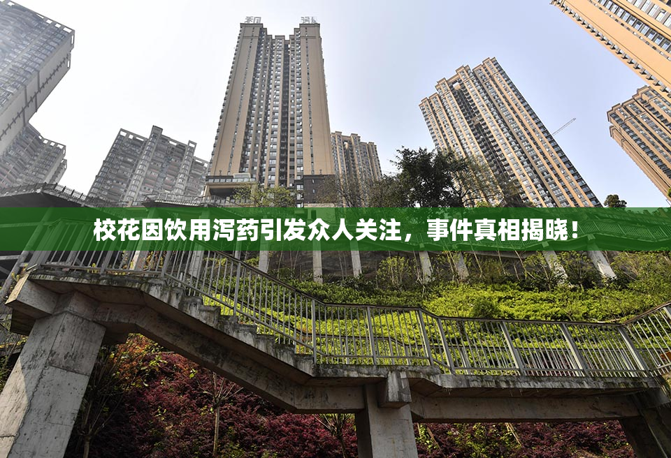 校花因饮用泻药引发众人关注，事件真相揭晓！